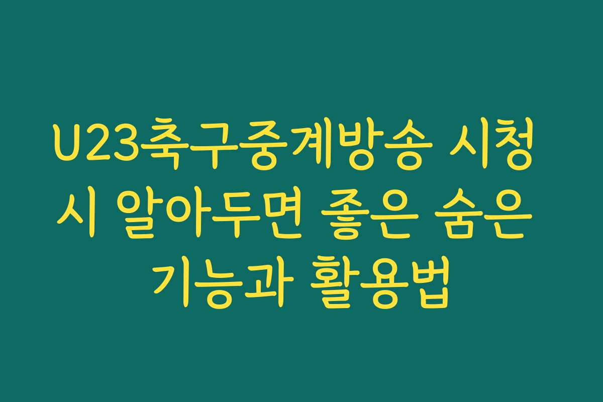 U23축구중계방송 시청 시 알아두면 좋은 숨은 기능과 활용법