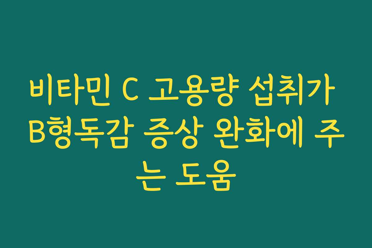 비타민 C 고용량 섭취가 B형독감 증상 완화에 주는 도움
