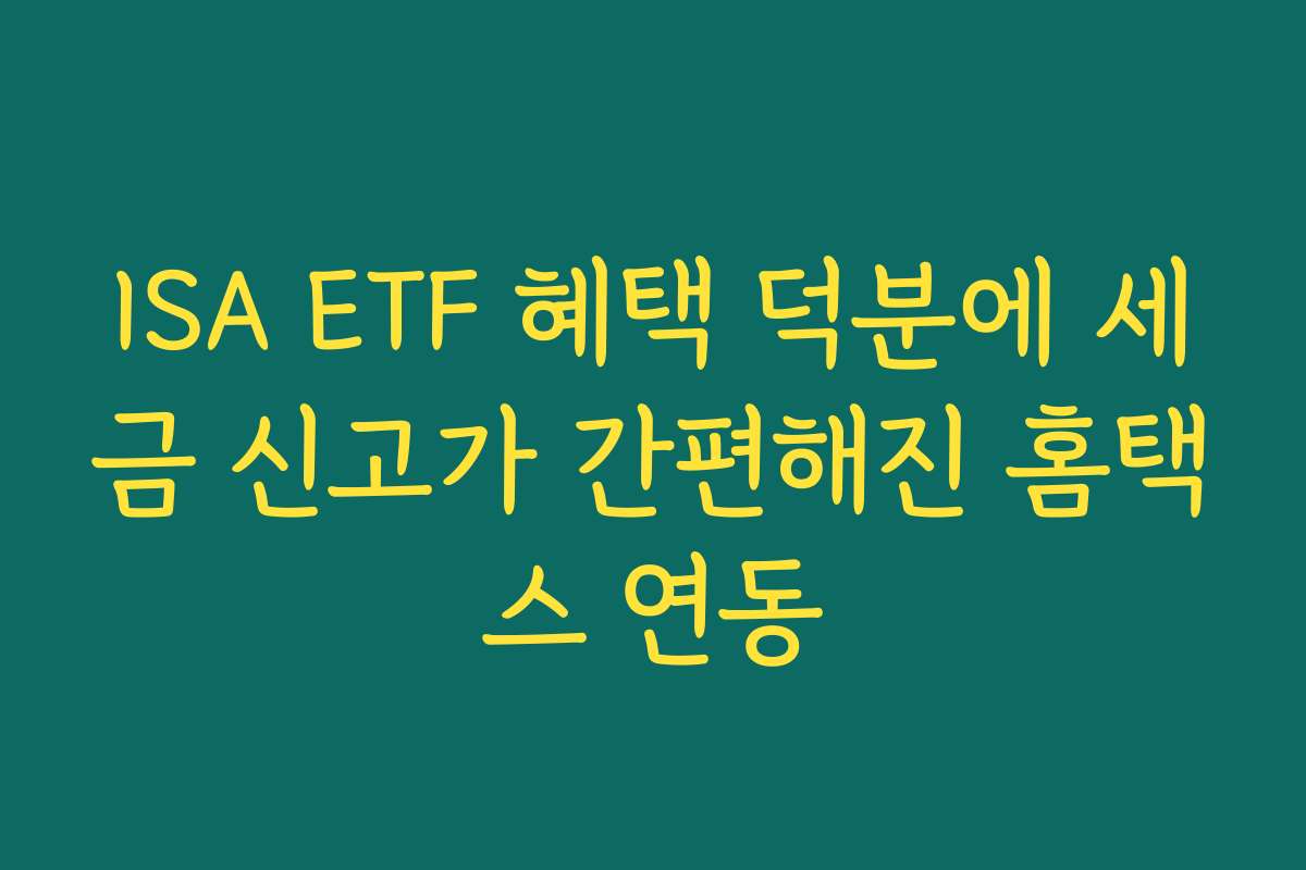 ISA ETF 혜택 덕분에 세금 신고가 간편해진 홈택스 연동