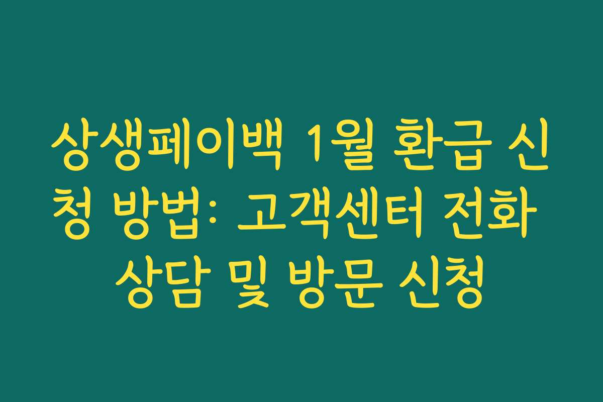 상생페이백 1월 환급 신청 방법: 고객센터 전화 상담 및 방문 신청