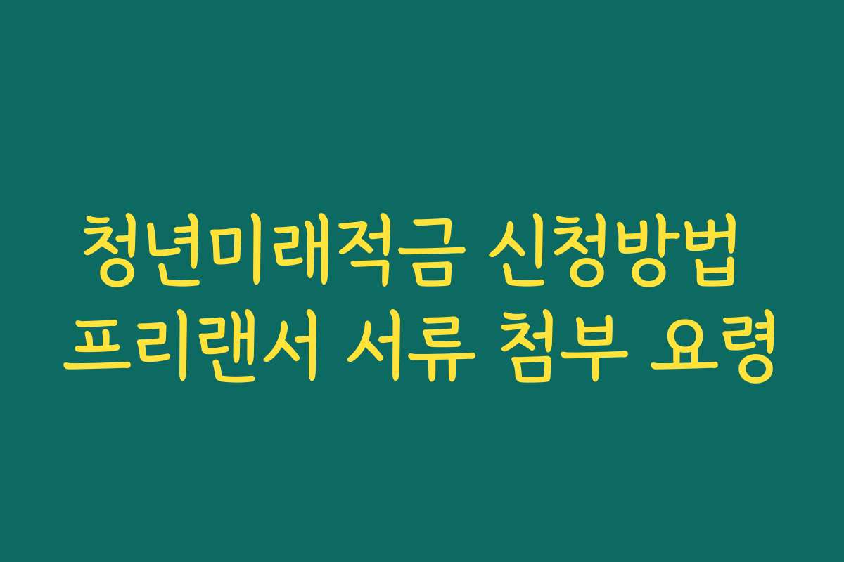 청년미래적금 신청방법 프리랜서 서류 첨부 요령