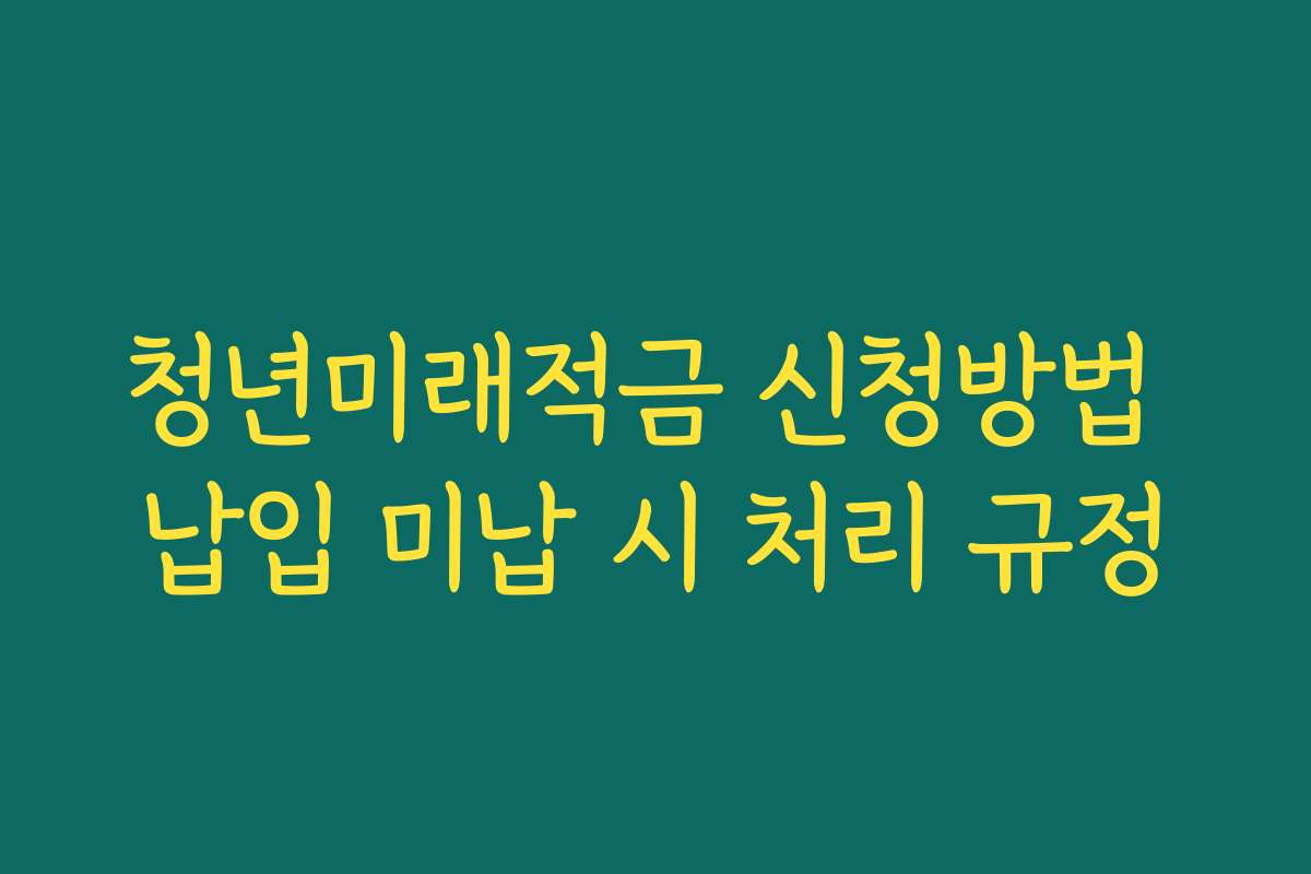 청년미래적금 신청방법 납입 미납 시 처리 규정