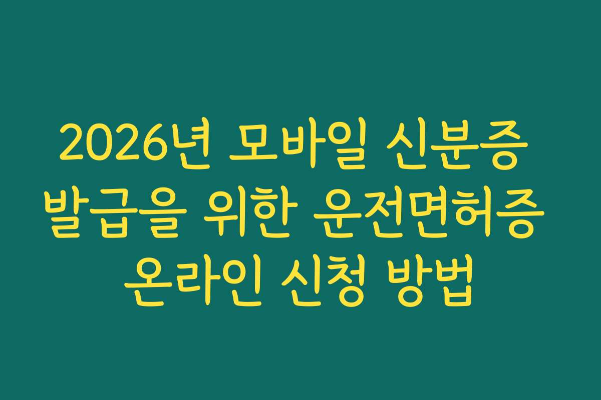 2026년 모바일 신분증 발급을 위한 운전면허증 온라인 신청 방법