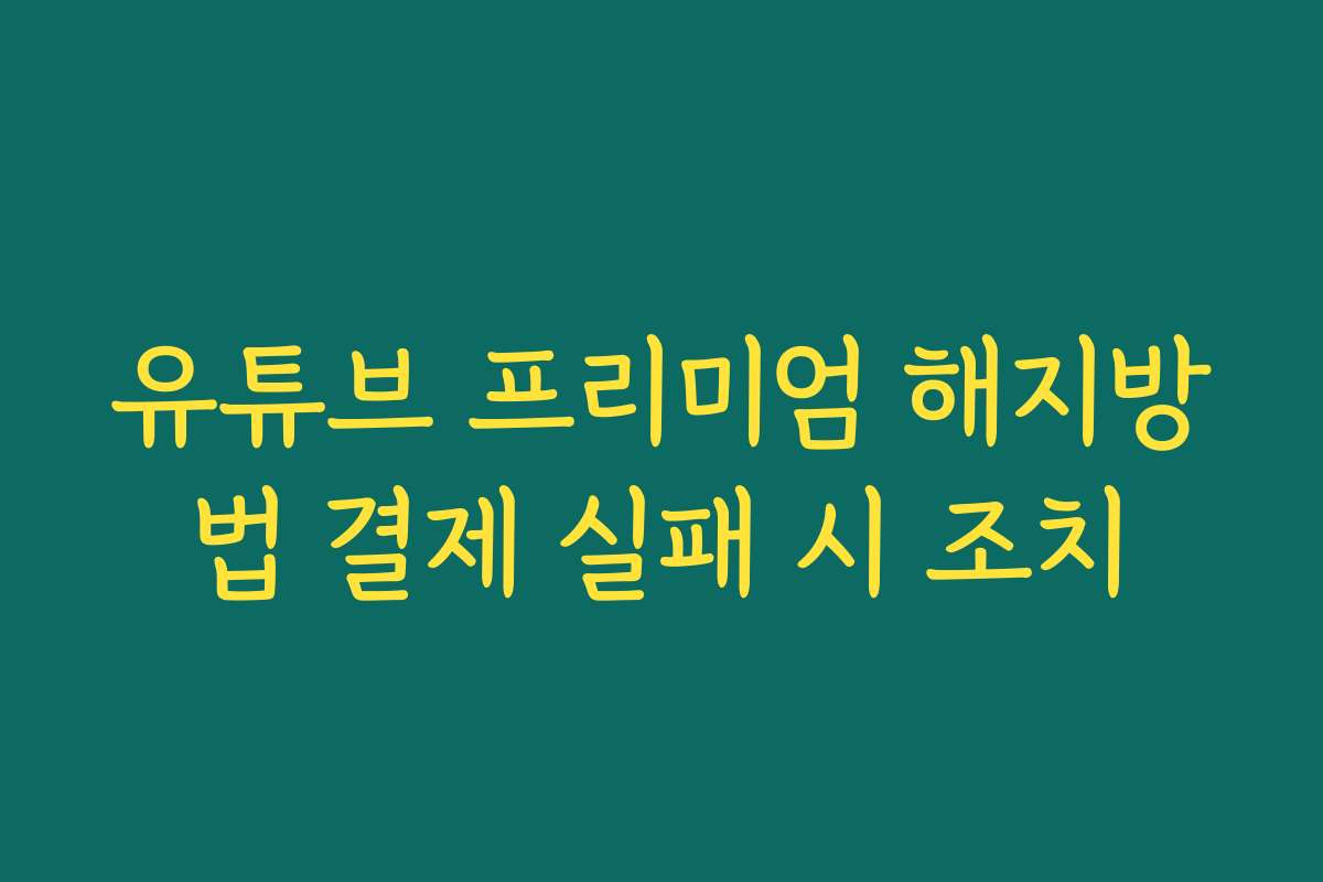 유튜브 프리미엄 해지방법 결제 실패 시 조치