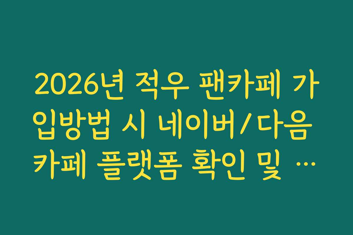 2026년 적우 팬카페 가입방법 시 네이버/다음 카페 플랫폼 확인 및 선택법