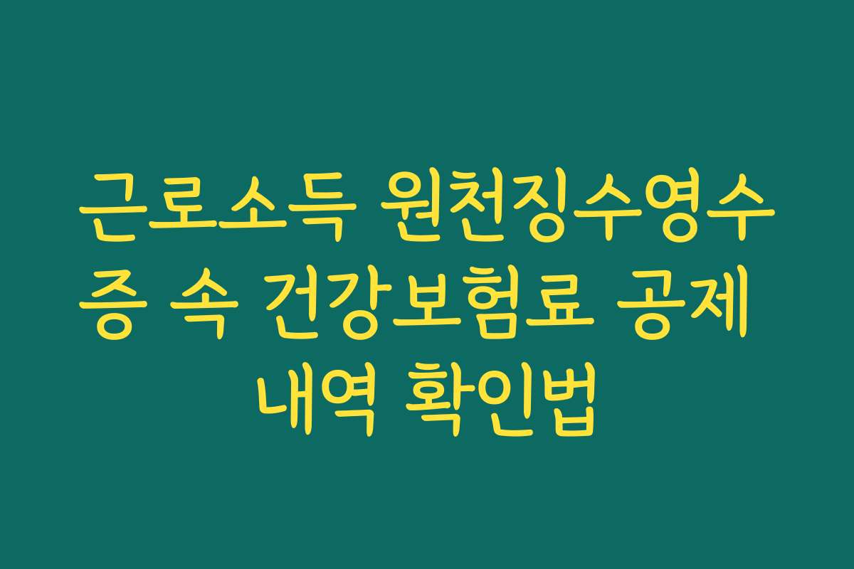 근로소득 원천징수영수증 속 건강보험료 공제 내역 확인법