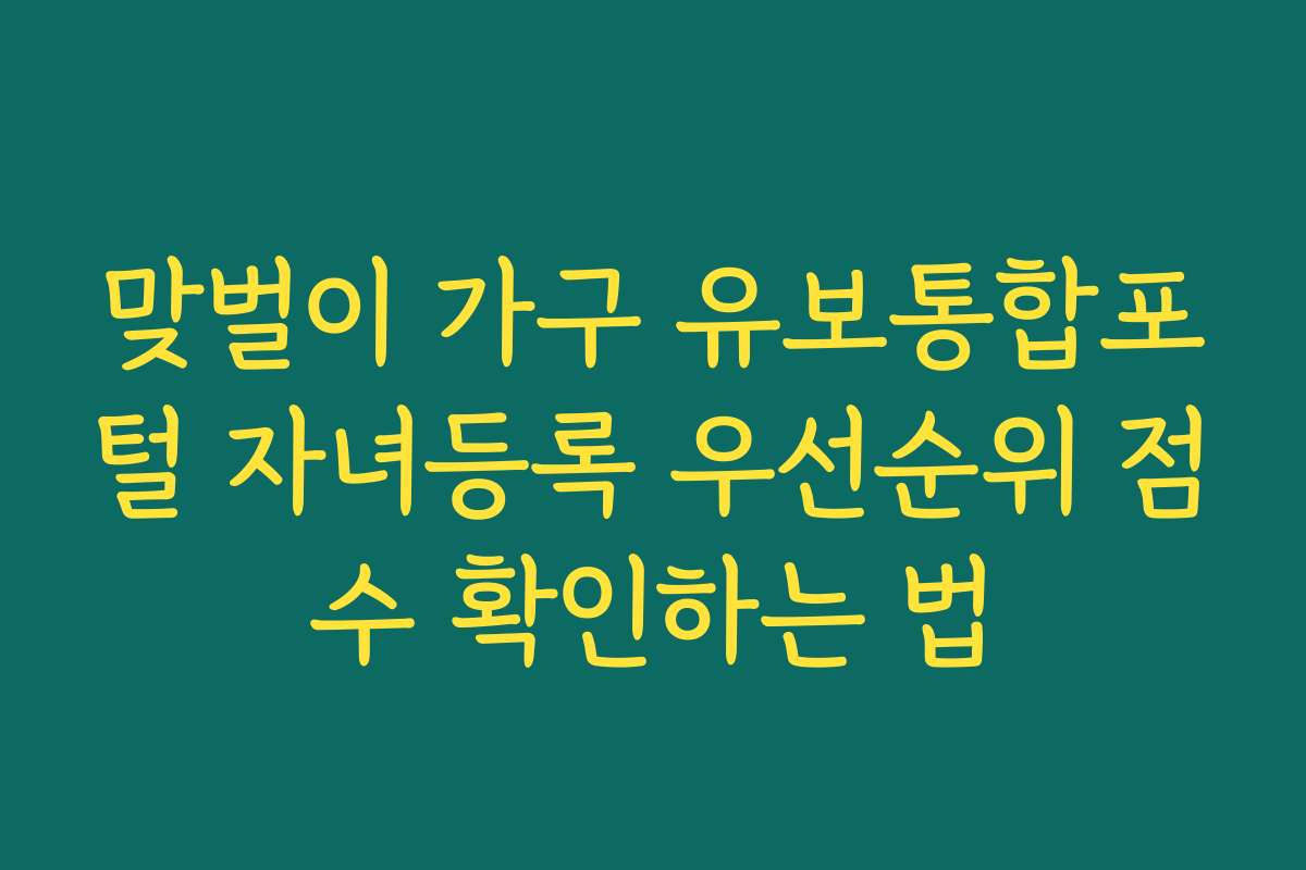 맞벌이 가구 유보통합포털 자녀등록 우선순위 점수 확인하는 법