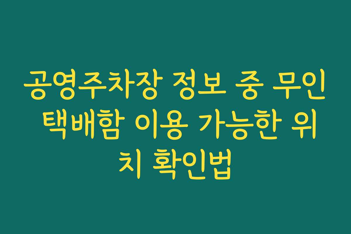 공영주차장 정보 중 무인 택배함 이용 가능한 위치 확인법