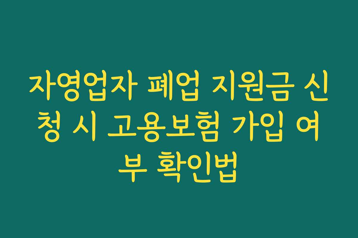 자영업자 폐업 지원금 신청 시 고용보험 가입 여부 확인법