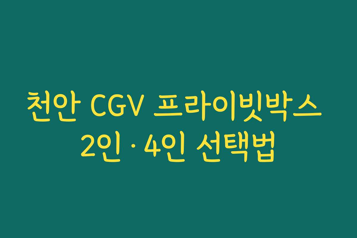 천안 CGV 프라이빗박스 2인·4인 선택법