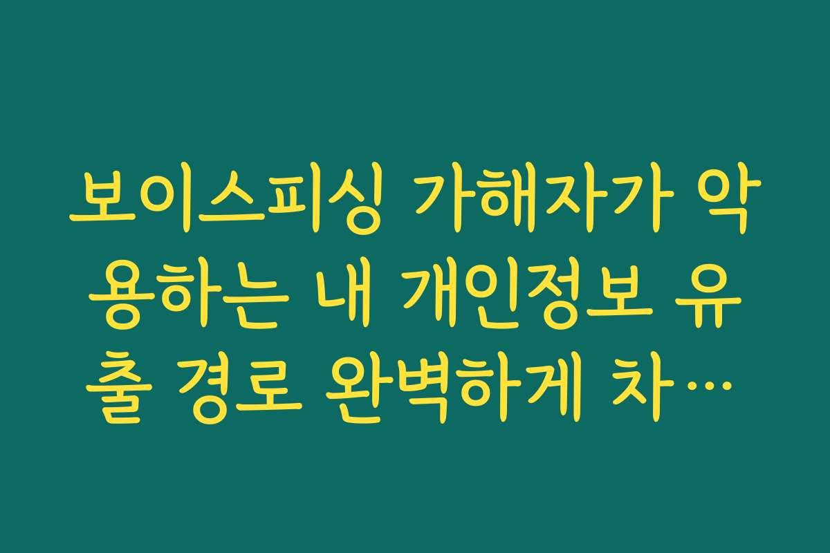 보이스피싱 가해자가 악용하는 내 개인정보 유출 경로 완벽하게 차단하는 법