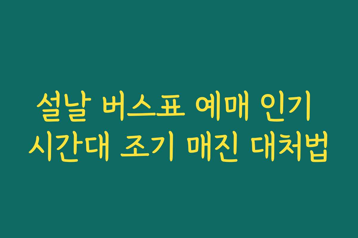 설날 버스표 예매 인기 시간대 조기 매진 대처법
