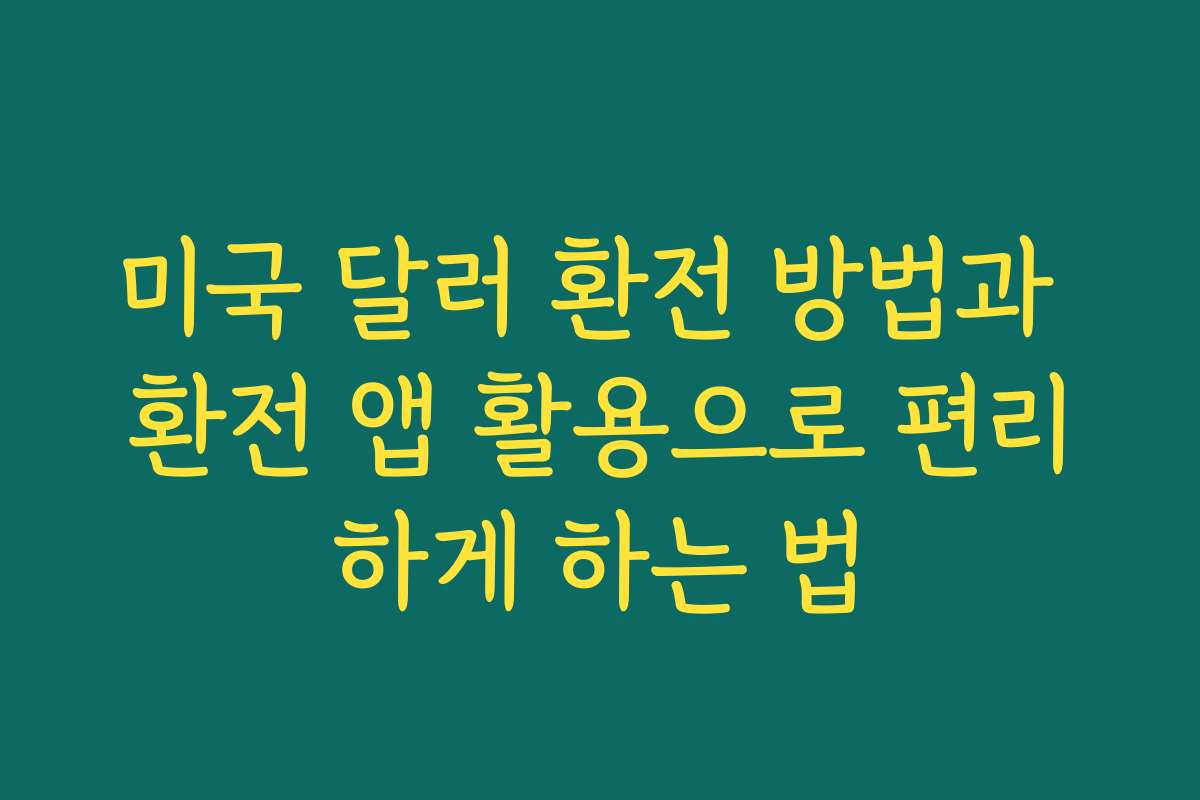 미국 달러 환전 방법과 환전 앱 활용으로 편리하게 하는 법
