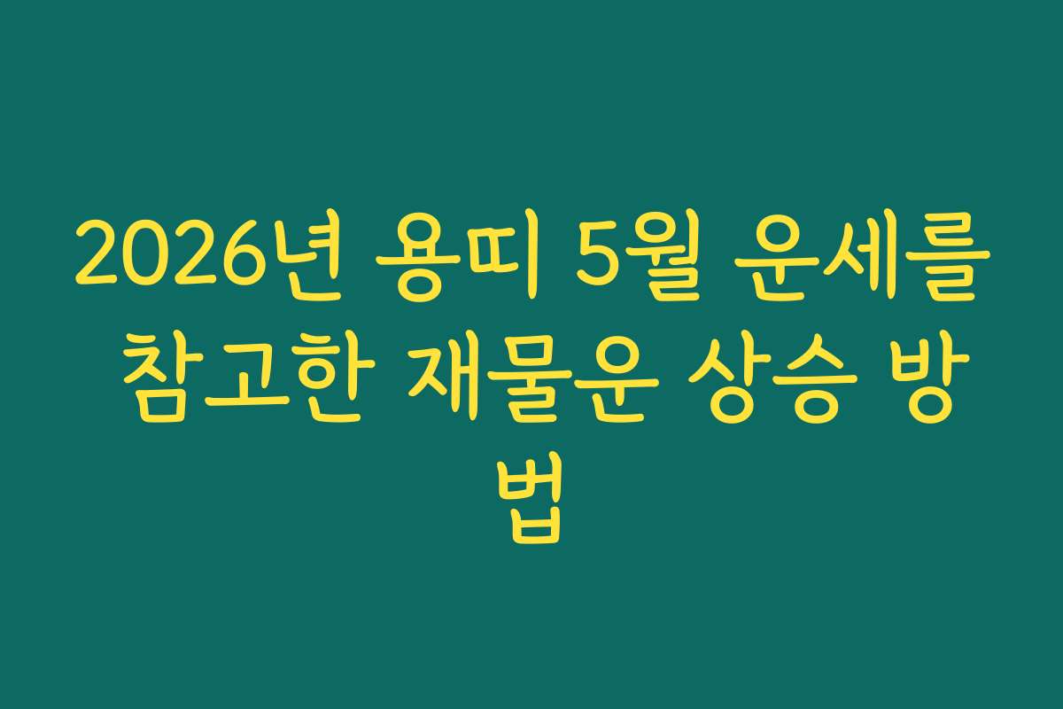 2026년 용띠 5월 운세를 참고한 재물운 상승 방법