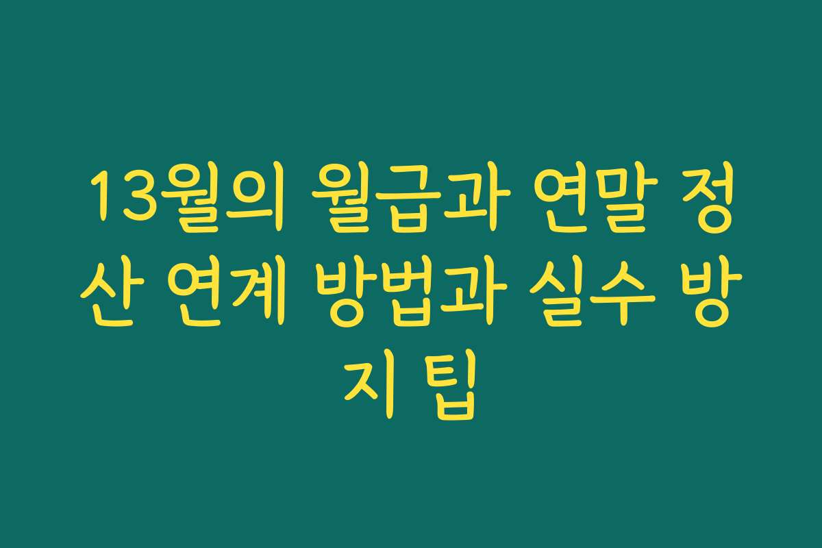 13월의 월급과 연말 정산 연계 방법과 실수 방지 팁