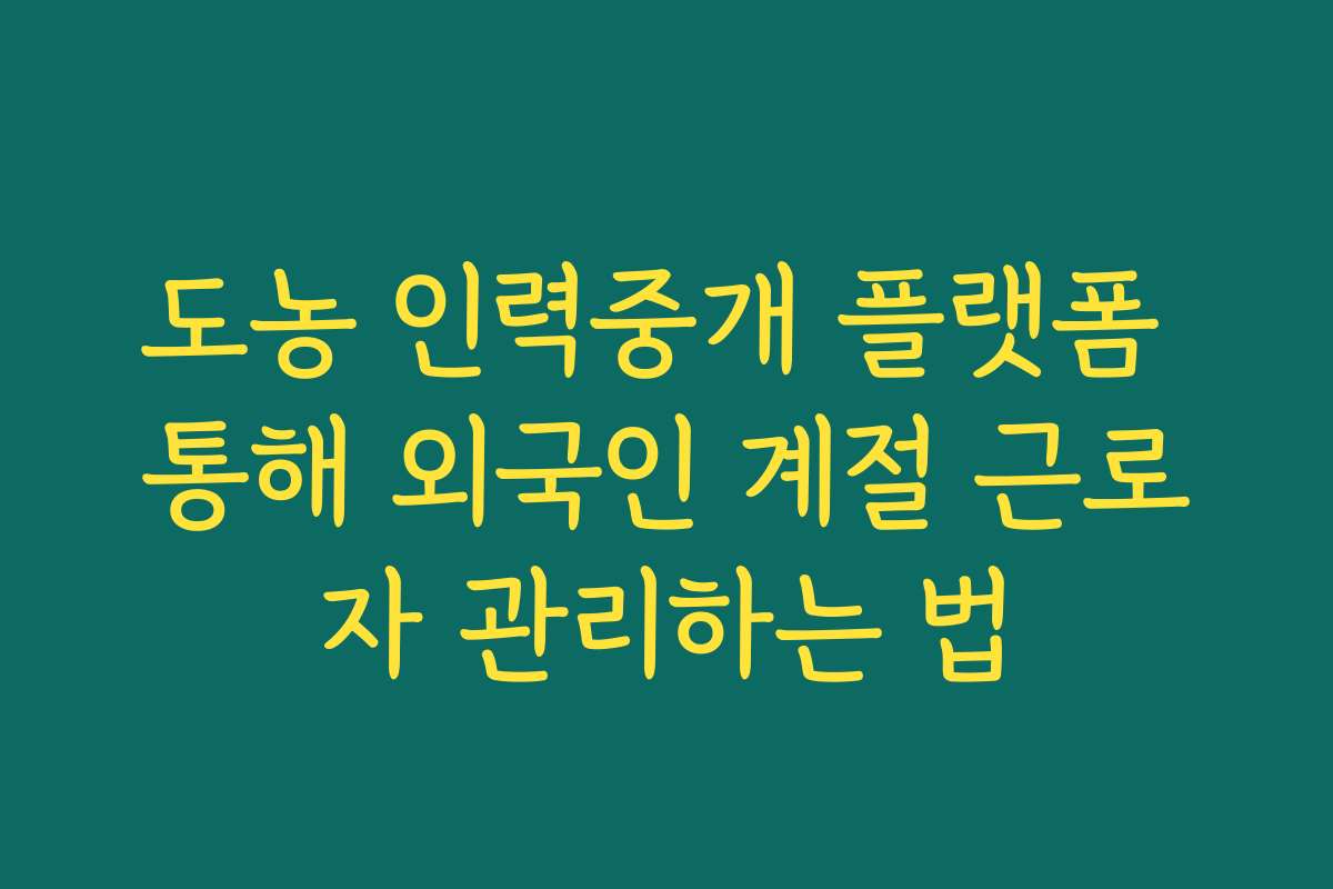 도농 인력중개 플랫폼 통해 외국인 계절 근로자 관리하는 법