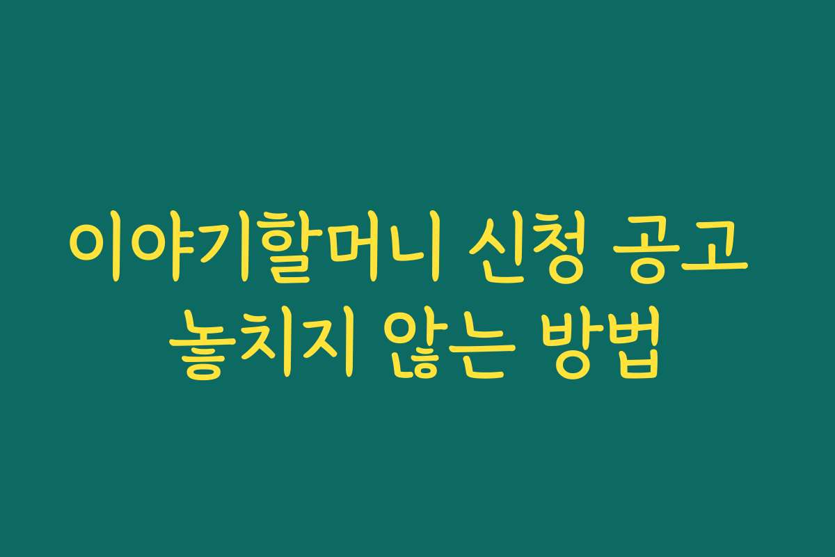 이야기할머니 신청 공고 놓치지 않는 방법