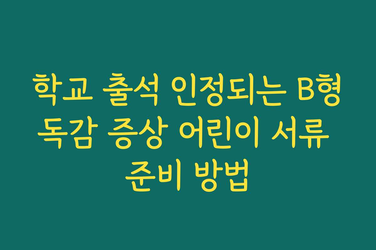학교 출석 인정되는 B형독감 증상 어린이 서류 준비 방법