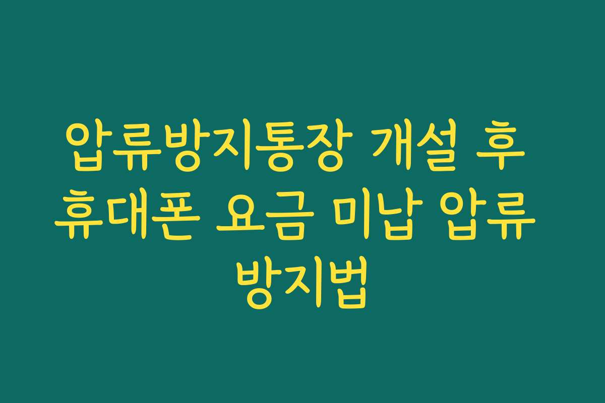 압류방지통장 개설 후 휴대폰 요금 미납 압류 방지법
