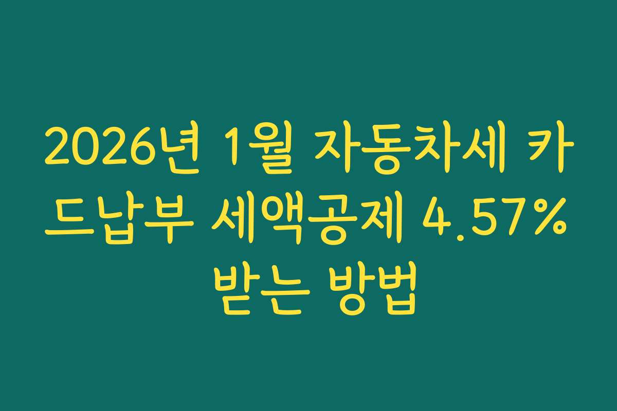 2026년 1월 자동차세 카드납부 세액공제 4.57% 받는 방법