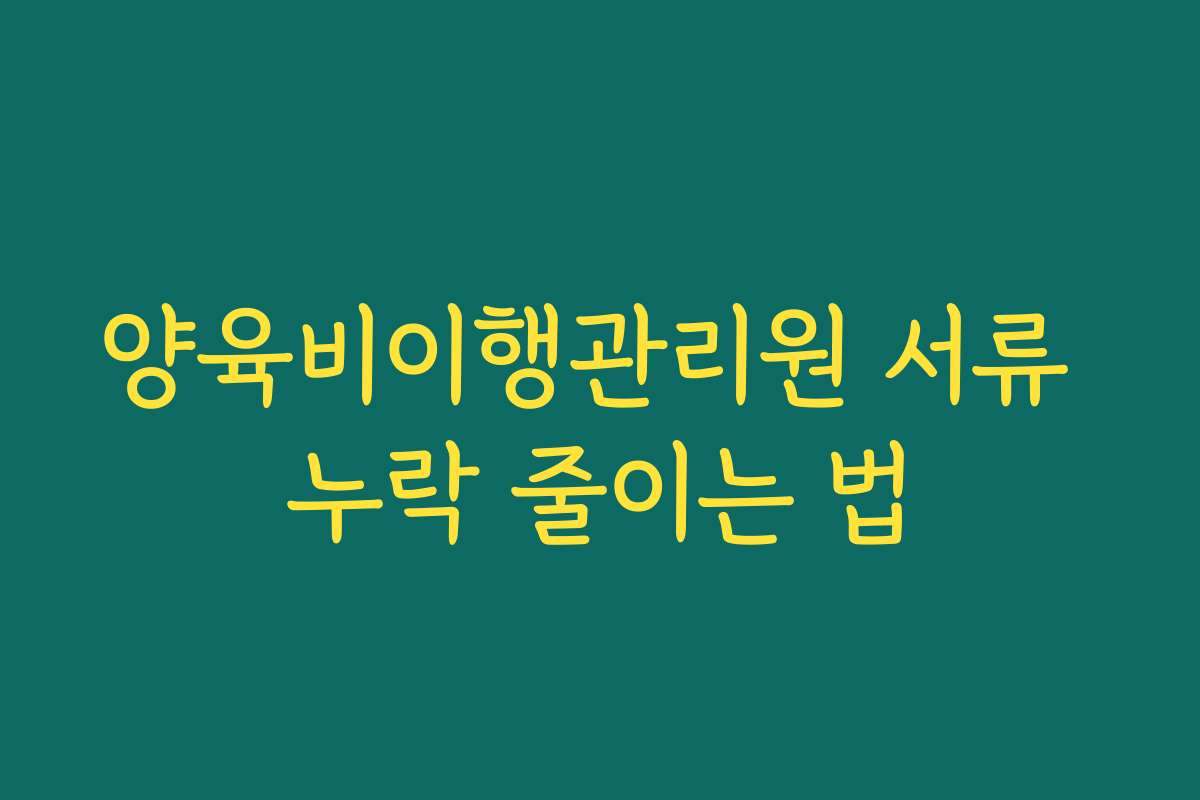 양육비이행관리원 서류 누락 줄이는 법