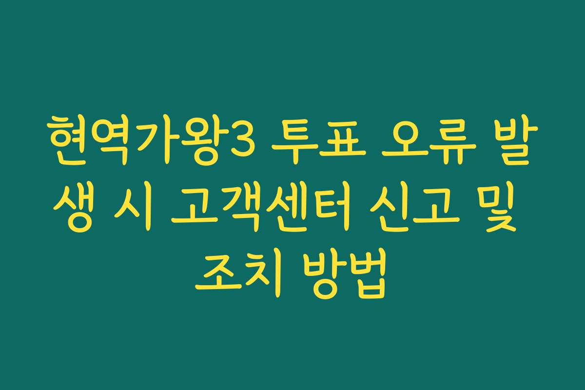 현역가왕3 투표 오류 발생 시 고객센터 신고 및 조치 방법