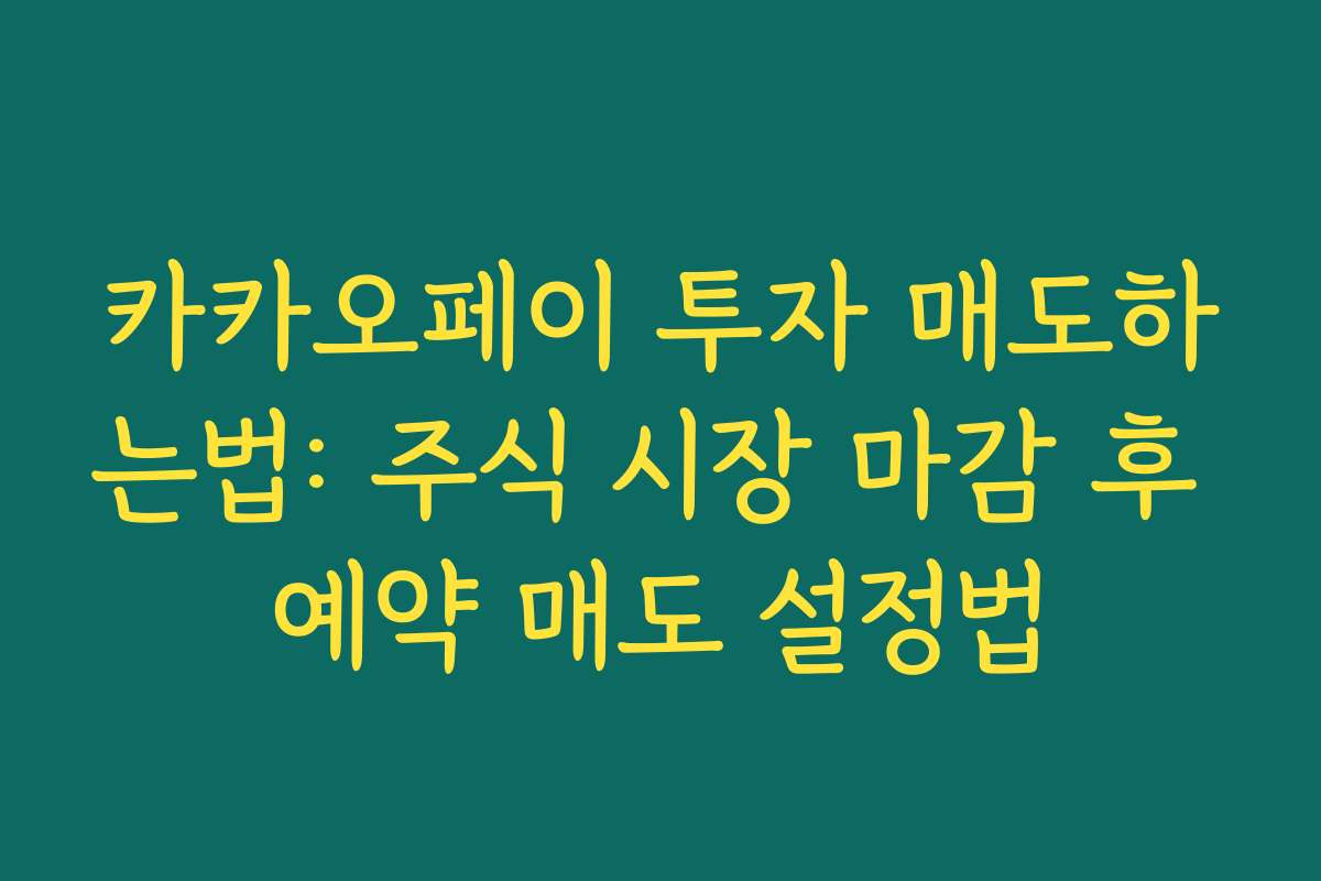 카카오페이 투자 매도하는법: 주식 시장 마감 후 예약 매도 설정법
