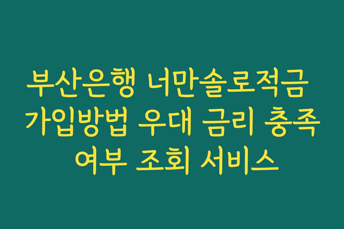 부산은행 너만솔로적금 가입방법 우대 금리 충족 여부 조회 서비스