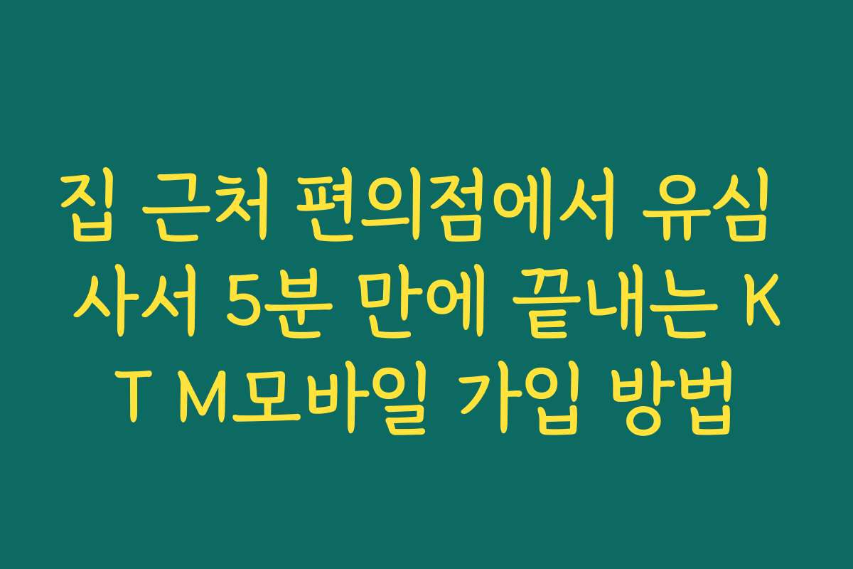 집 근처 편의점에서 유심 사서 5분 만에 끝내는 KT M모바일 가입 방법