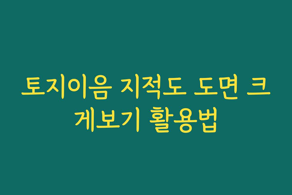 토지이음 지적도 도면 크게보기 활용법