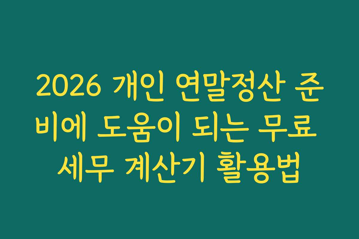 2026 개인 연말정산 준비에 도움이 되는 무료 세무 계산기 활용법