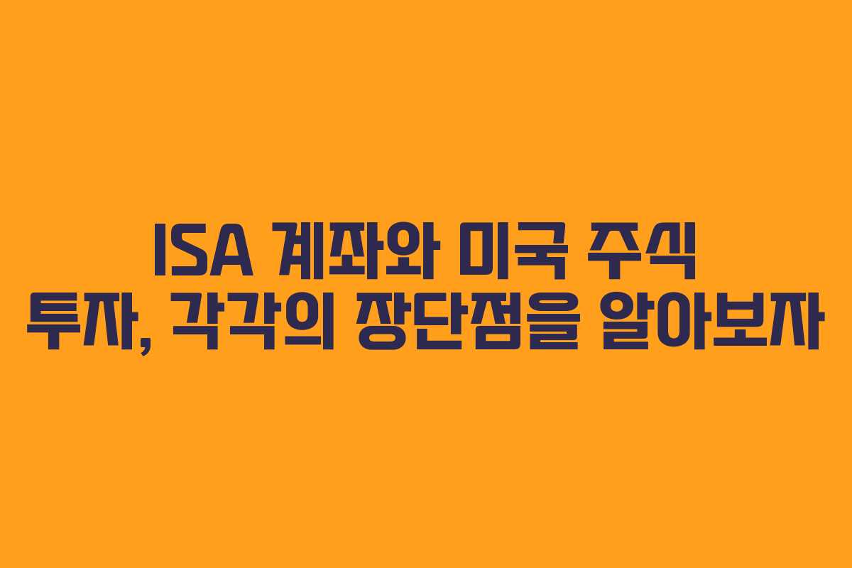 ISA 계좌와 미국 주식 투자, 각각의 장단점을 알아보자