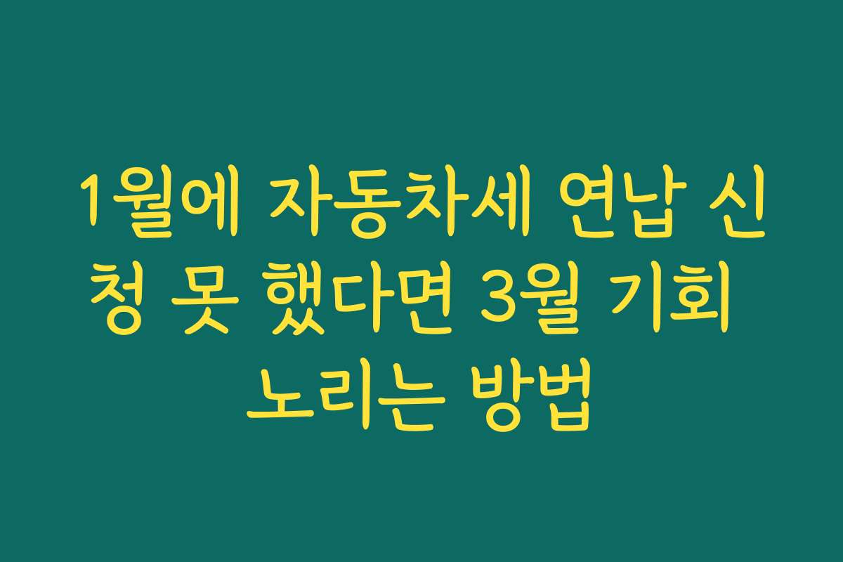 1월에 자동차세 연납 신청 못 했다면 3월 기회 노리는 방법
