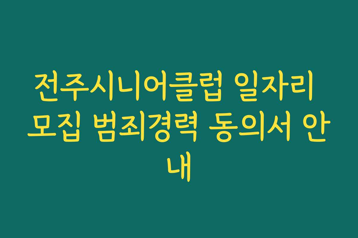 전주시니어클럽 일자리 모집 범죄경력 동의서 안내