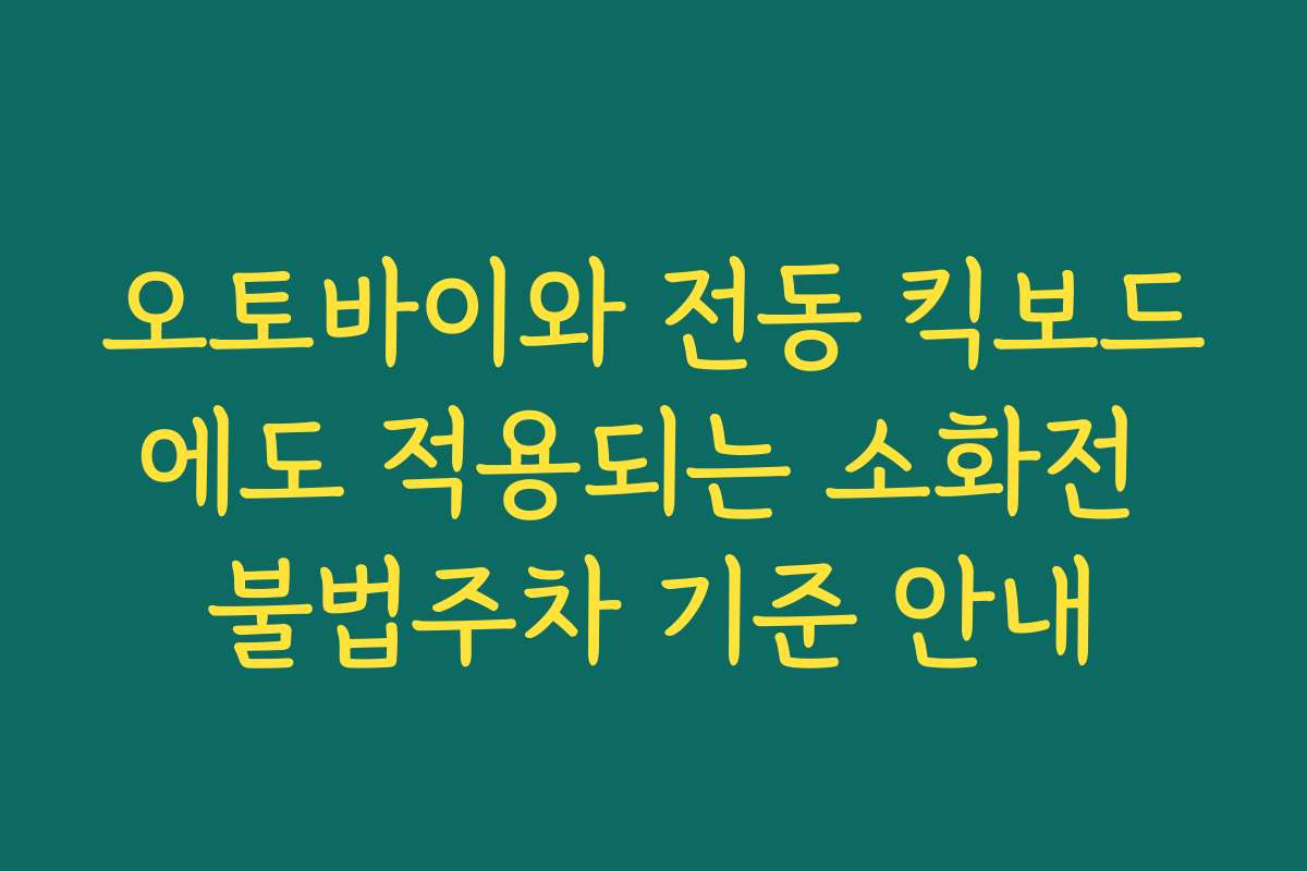 오토바이와 전동 킥보드에도 적용되는 소화전 불법주차 기준 안내