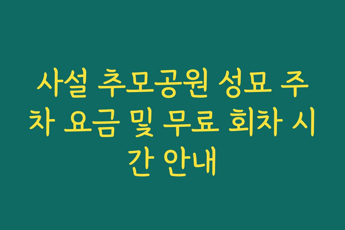 사설 추모공원 성묘 주차 요금 및 무료 회차 시간 안내