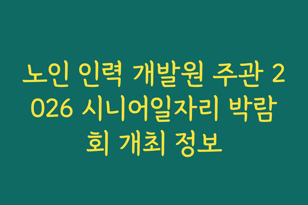 노인 인력 개발원 주관 2026 시니어일자리 박람회 개최 정보