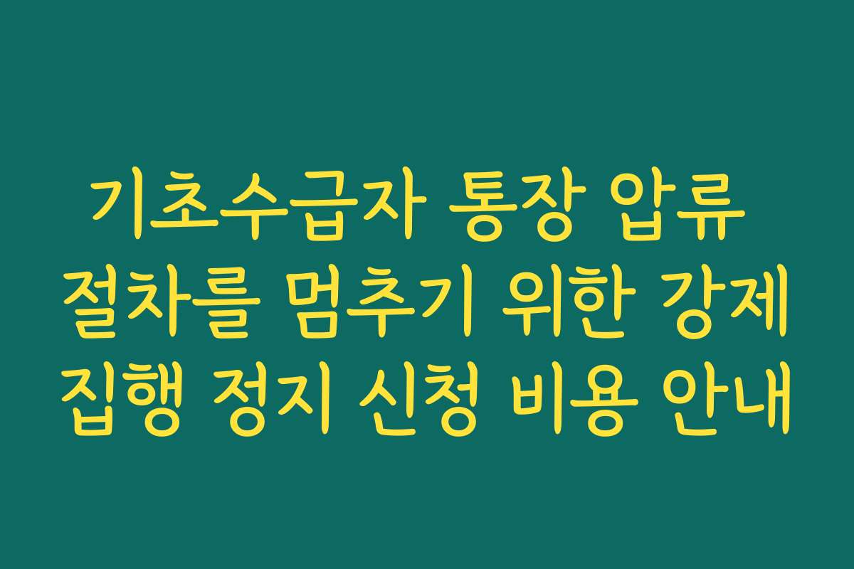 기초수급자 통장 압류 절차를 멈추기 위한 강제집행 정지 신청 비용 안내
