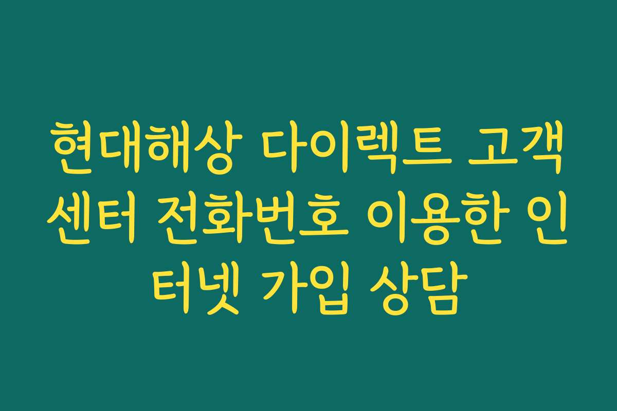 현대해상 다이렉트 고객센터 전화번호 이용한 인터넷 가입 상담