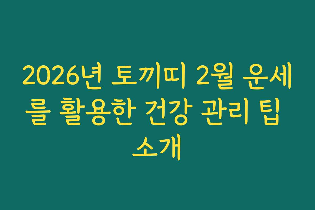 2026년 토끼띠 2월 운세를 활용한 건강 관리 팁 소개