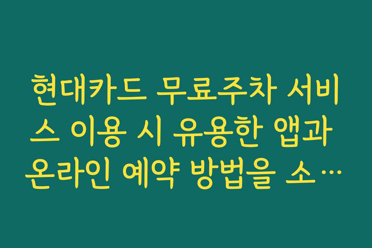 현대카드 무료주차 서비스 이용 시 유용한 앱과 온라인 예약 방법을 소개합니다