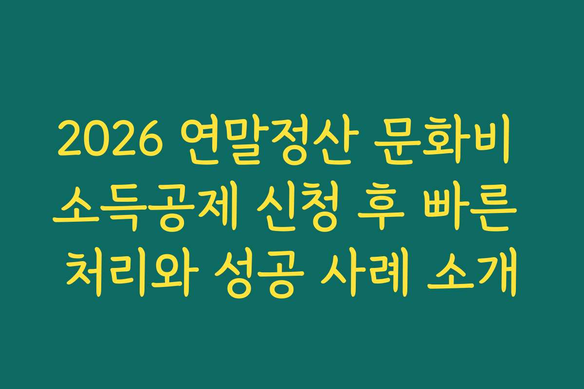 2026 연말정산 문화비 소득공제 신청 후 빠른 처리와 성공 사례 소개