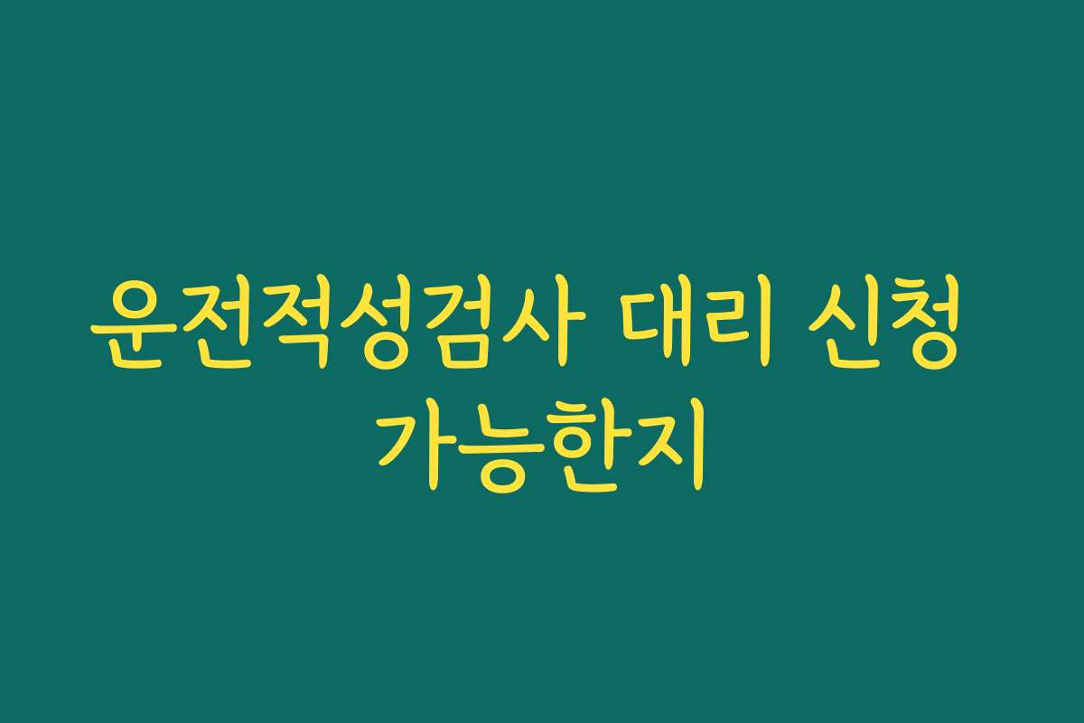 운전적성검사 대리 신청 가능한지