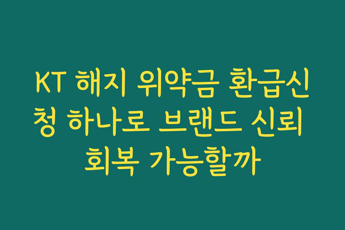 KT 해지 위약금 환급신청 하나로 브랜드 신뢰 회복 가능할까