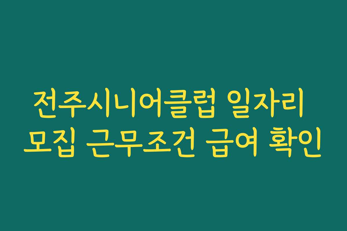 전주시니어클럽 일자리 모집 근무조건 급여 확인