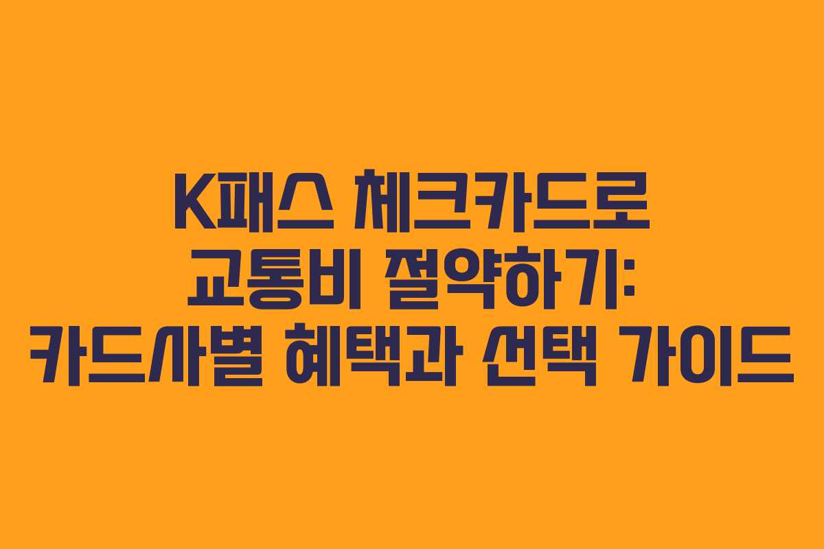 K패스 체크카드로 교통비 절약하기: 카드사별 혜택과 선택 가이드