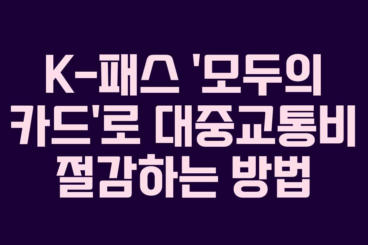 K-패스 ‘모두의 카드’로 대중교통비 절감하는 방법