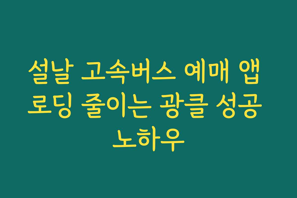 설날 고속버스 예매 앱 로딩 줄이는 광클 성공 노하우