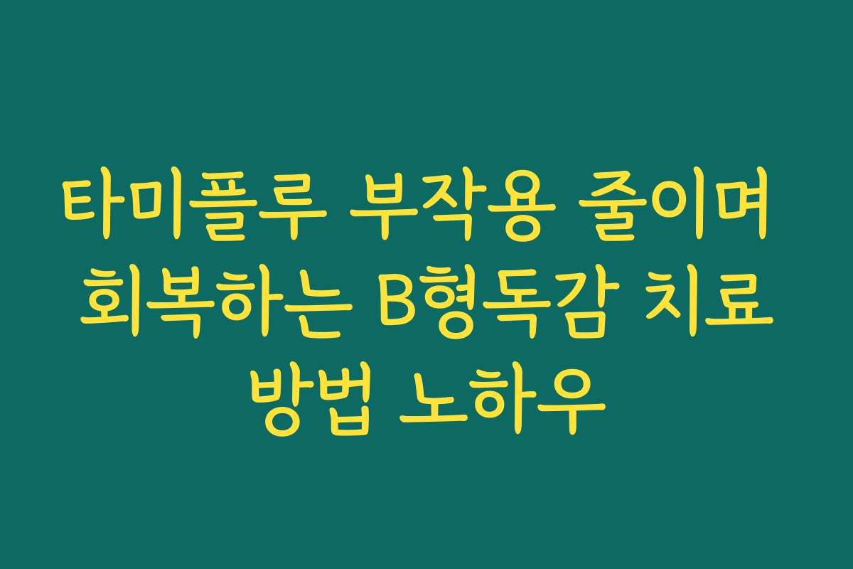 타미플루 부작용 줄이며 회복하는 B형독감 치료방법 노하우