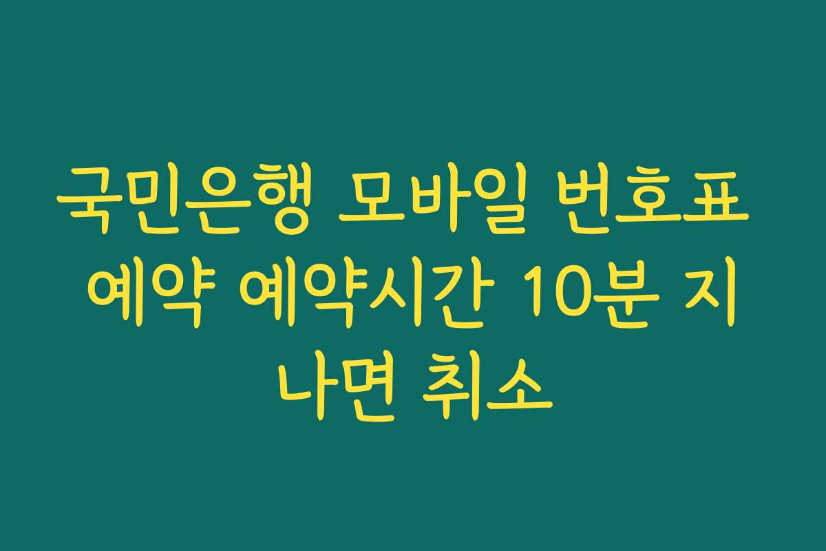 국민은행 모바일 번호표 예약 예약시간 10분 지나면 취소